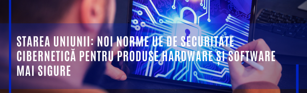 Noi norme UE de securitate cibernetică pentru produse hardware și software mai sigure